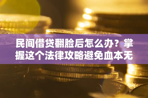 济南民间借贷翻脸后怎么办？掌握这个法律攻略避免血本无归
