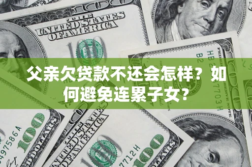 济南父亲欠贷款不还会怎样？如何避免连累子女？