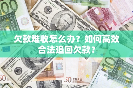 济南欠款难收怎么办？如何高效合法追回欠款？