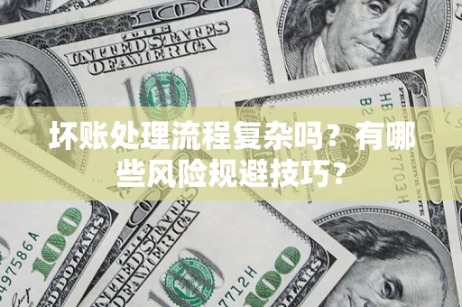 济南坏账处理流程复杂吗？有哪些风险规避技巧？