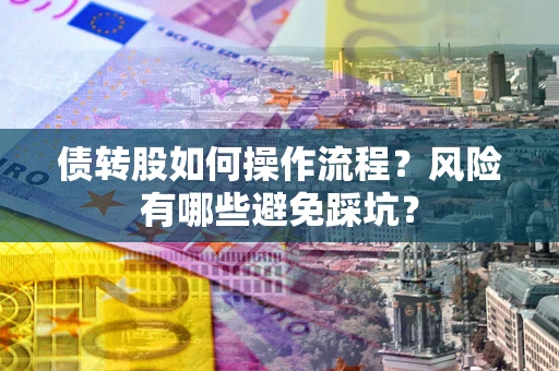 济南债转股如何操作流程?风险有哪些避免踩坑? 济南债转股如何操作流程?风险有哪些避免踩坑?