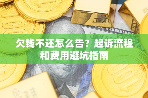 济南欠钱不还怎么告?起诉流程和费用避坑指南 济南欠钱不还怎么告?起诉流程和费用避坑指南