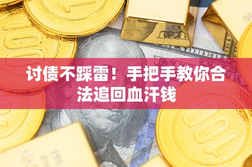 济南讨债不踩雷！手把手教你合法追回血汗钱
