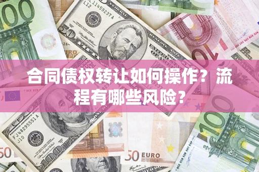 济南合同债权转让如何操作？流程有哪些风险？