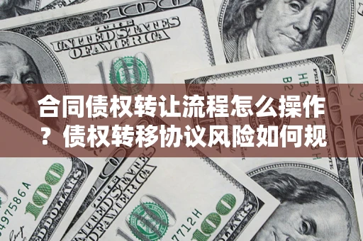 济南合同债权转让流程怎么操作？债权转移协议风险如何规避？