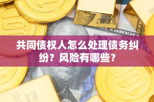 济南共同债权人怎么处理债务纠纷？风险有哪些？
