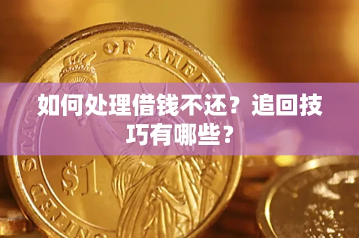 济南如何处理借钱不还？追回技巧有哪些？