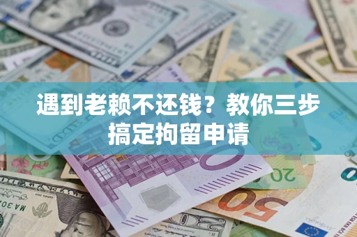 济南遇到老赖不还钱？教你三步搞定拘留申请