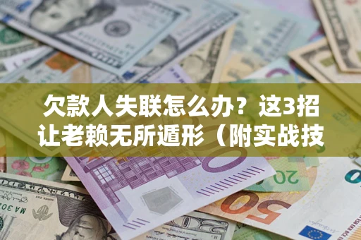 济南欠款人失联怎么办？这3招让老赖无所遁形（附实战技巧）