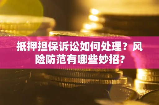 济南抵押担保诉讼如何处理？风险防范有哪些妙招？