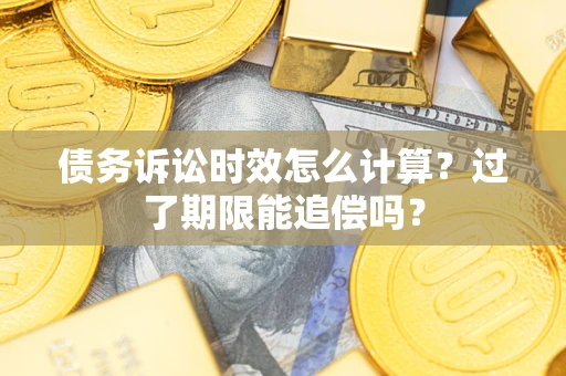 济南债务诉讼时效怎么计算？过了期限能追偿吗？