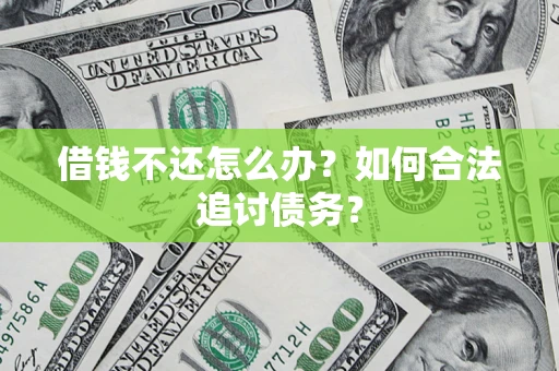 济南借钱不还怎么办？如何合法追讨债务？
