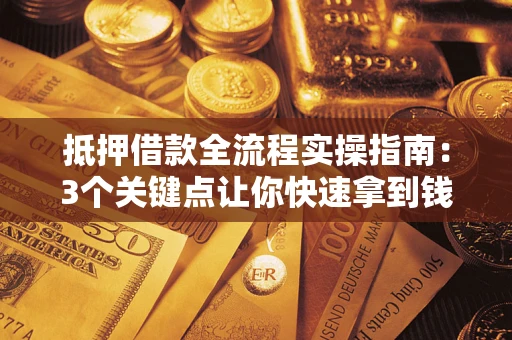 济南抵押借款全流程实操指南：3个关键点让你快速拿到钱