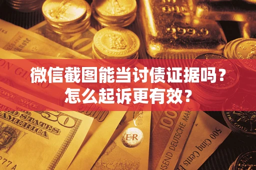济南微信截图能当讨债证据吗？怎么起诉更有效？