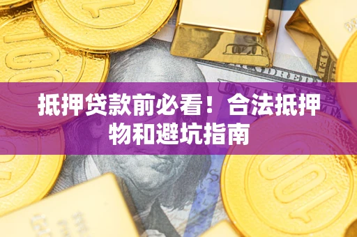 济南抵押贷款前必看！合法抵押物和避坑指南