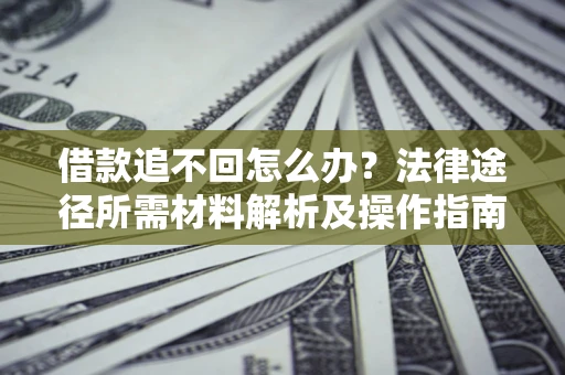 济南借款追不回怎么办?法律途径所需材料解析及操作指南 济南借款追不回怎么办?法律途径所需材料解析及操作指南