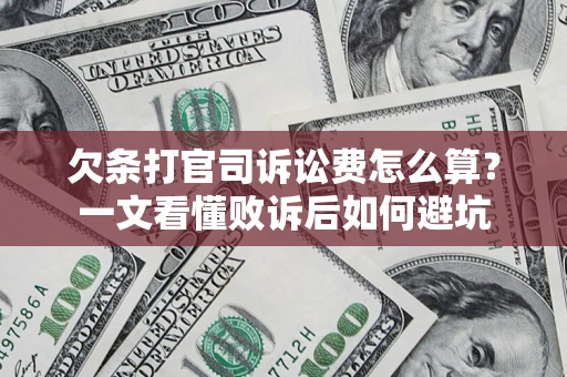 济南欠条打官司诉讼费怎么算？一文看懂败诉后如何避坑