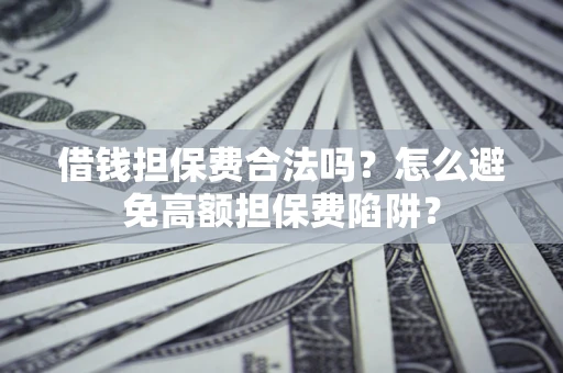 济南借钱担保费合法吗？怎么避免高额担保费陷阱？