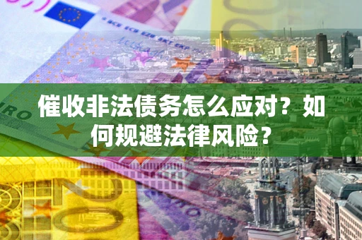 济南催收非法债务怎么应对？如何规避法律风险？