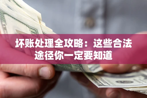 济南坏账处理全攻略：这些合法途径你一定要知道