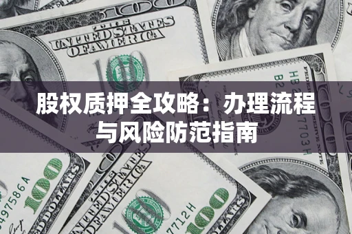 济南股权质押全攻略：办理流程与风险防范指南