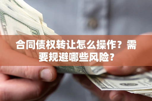 济南合同债权转让怎么操作？需要规避哪些风险？