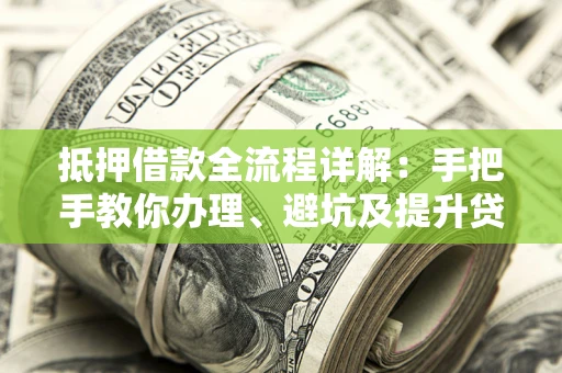济南抵押借款全流程详解：手把手教你办理、避坑及提升贷款额度
