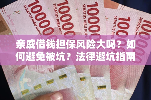 济南亲戚借钱担保风险大吗？如何避免被坑？法律避坑指南