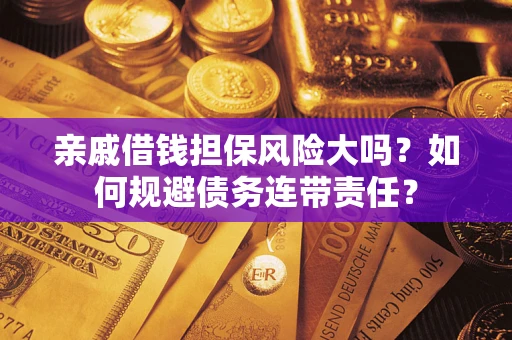 济南亲戚借钱担保风险大吗？如何规避债务连带责任？